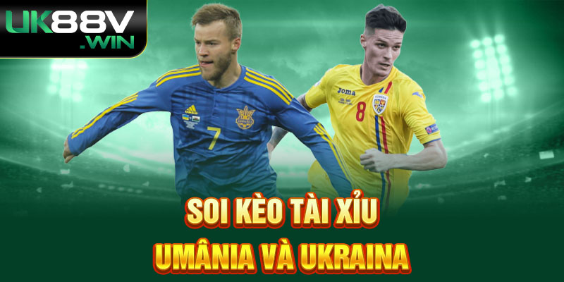 Soi kèo tài xỉu Umânia và Ukraina