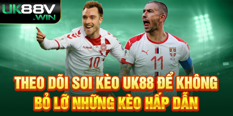 Theo dõi Soi kèo Uk88 để không bỏ lỡ những kèo hấp dẫn