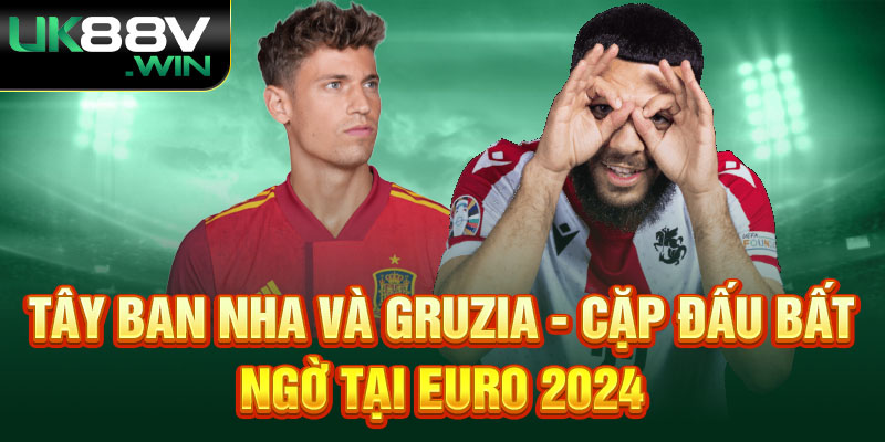  Tây Ban Nha Và Gruzia - Cặp đấu bất ngờ tại Euro 2024