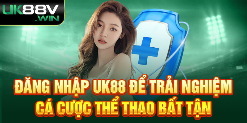 Đăng nhập Uk88 để trải nghiệm cá cược thể thao bất tận