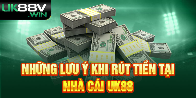 Những lưu ý khi rút tiền tại nhà cái Uk88